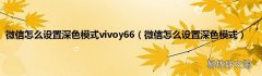 微信怎么设置深色模式 微信怎么设置深色模式vivoy66
