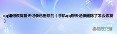 手机qq聊天记录删除了怎么恢复 qq如何恢复聊天记录已删除的