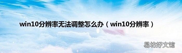 win10分辨率 win10分辨率无法调整怎么办