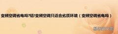 变频空调省电吗 变频空调省电吗?错!变频空调只适合劣质环境
