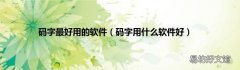 码字用什么软件好 码字最好用的软件