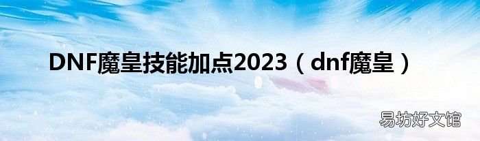 dnf魔皇 DNF魔皇技能加点2023