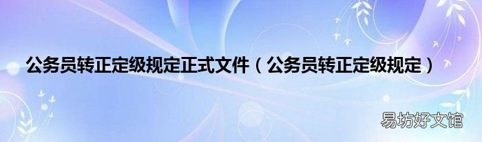 公務員轉正定級規定 公務員轉正定級規定正式文件