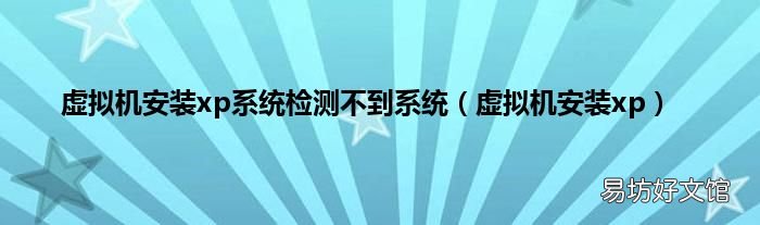 虚拟机安装xp 虚拟机安装xp系统检测不到系统