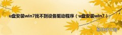 u盘安装win7 u盘安装win7找不到设备驱动程序