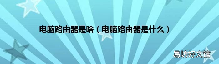 電腦路由器是什么 電腦路由器是啥
