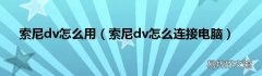 索尼dv怎么连接电脑 索尼dv怎么用