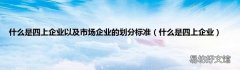 什么是四上企业 什么是四上企业以及市场企业的划分标准