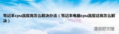 笔记本电脑cpu温度过高怎么解决 笔记本cpu温度高怎么解决办法