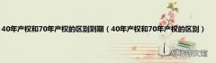 40年产权和70年产权的区别 40年产权和70年产权的区别到期