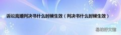 判决书什么时候生效 诉讼离婚判决书什么时候生效