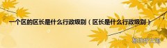 区长是什么行政级别 一个区的区长是什么行政级别