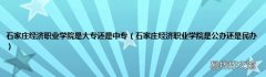 石家庄经济职业学院是公办还是民办 石家庄经济职业学院是大专还是中专