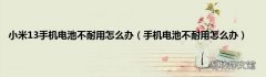 手机电池不耐用怎么办 小米13手机电池不耐用怎么办