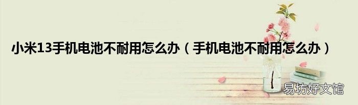 手机电池不耐用怎么办 小米13手机电池不耐用怎么办