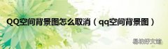 qq空间背景图 QQ空间背景图怎么取消