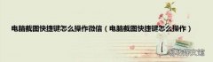 电脑截图快捷键怎么操作 电脑截图快捷键怎么操作微信