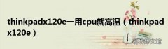 thinkpadx120e thinkpadx120e一用cpu就高温