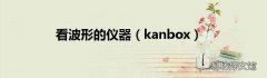 kanbox 看波形的仪器
