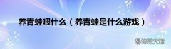 养青蛙是什么游戏 养青蛙喂什么