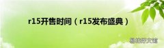 r15发布盛典 r15开售时间