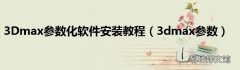 3dmax参数 3Dmax参数化软件安装教程