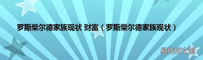 罗斯柴尔德家族现状 罗斯柴尔德家族现状 财富
