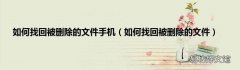 如何找回被删除的文件 如何找回被删除的文件手机