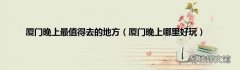 厦门晚上哪里好玩 厦门晚上最值得去的地方