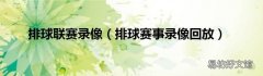 排球赛事录像回放 排球联赛录像