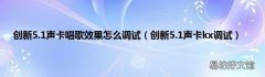 创新5.1声卡kx调试 创新5.1声卡唱歌效果怎么调试