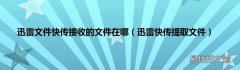 迅雷快传提取文件 迅雷文件快传接收的文件在哪