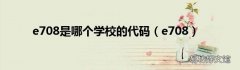 e708 e708是哪个学校的代码