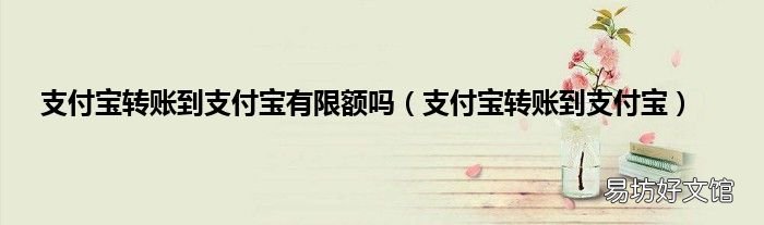 支付宝转账到支付宝 支付宝转账到支付宝有限额吗