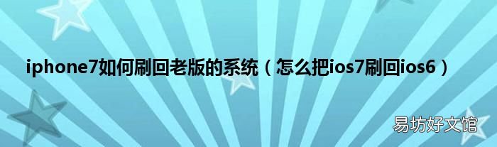 怎么把ios7刷回ios6 iphone7如何刷回老版的系统
