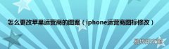 iphone运营商图标修改 怎么更改苹果运营商的图案