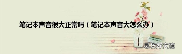 笔记本声音大怎么办 笔记本声音很大正常吗