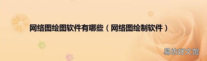 网络图绘制软件 网络图绘图软件有哪些