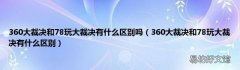 360大裁决和78玩大裁决有什么区别 360大裁决和78玩大裁决有什么区别吗