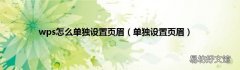 单独设置页眉 wps怎么单独设置页眉