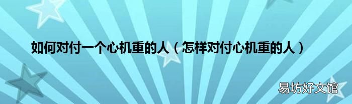 怎样对付心机重的人 如何对付一个心机重的人