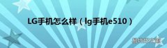 lg手机e510 LG手机怎么样
