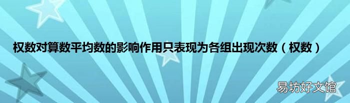 权数 权数对算数平均数的影响作用只表现为各组出现次数