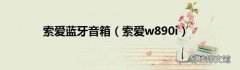 索爱w890i 索爱蓝牙音箱