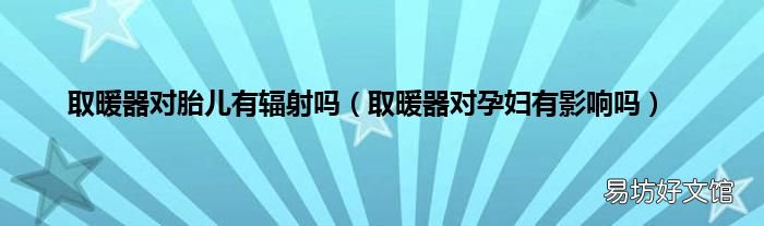 取暖器对孕妇有影响吗 取暖器对胎儿有辐射吗