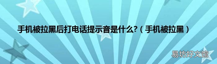 手机被拉黑 手机被拉黑后打电话提示音是什么?