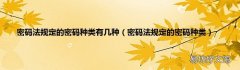 密码法规定的密码种类 密码法规定的密码种类有几种