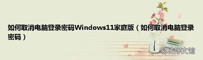 如何取消电脑登录密码 如何取消电脑登录密码Windows11家庭版