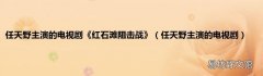任天野主演的电视剧 任天野主演的电视剧《红石滩阻击战》