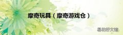 摩奇游戏仓 摩奇玩具